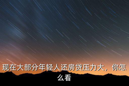 現(xiàn)在大部分年輕人還房貸壓力大，你怎么看