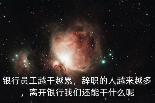 銀行員工越干越累，辭職的人越來越多，離開銀行我們還能干什么呢
