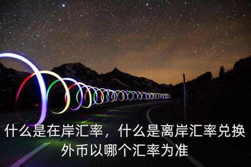 什么是在岸匯率，什么是離岸匯率兌換外幣以哪個(gè)匯率為準(zhǔn)