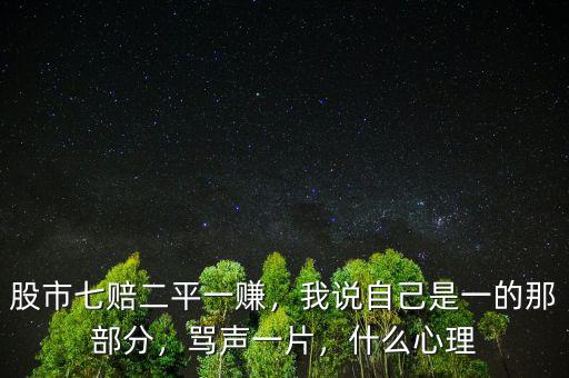 股市七賠二平一賺，我說自己是一的那部分，罵聲一片，什么心理