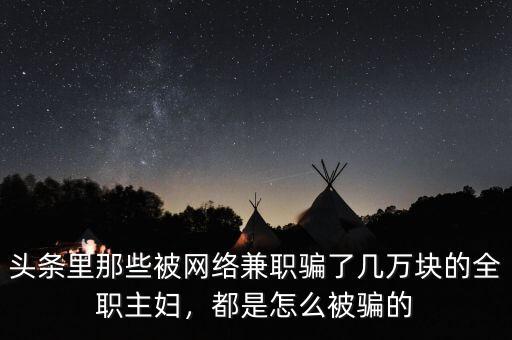 頭條里那些被網(wǎng)絡(luò)兼職騙了幾萬塊的全職主婦，都是怎么被騙的