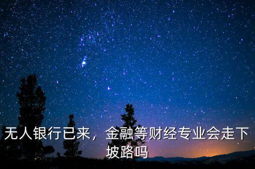 無(wú)人銀行已來(lái)，金融等財(cái)經(jīng)專(zhuān)業(yè)會(huì)走下坡路嗎