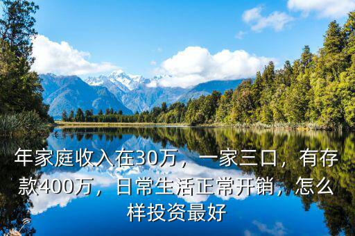年家庭收入在30萬，一家三口，有存款400萬，日常生活正常開銷，怎么樣投資最好