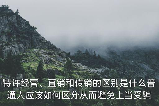 特許經(jīng)營(yíng)、直銷和傳銷的區(qū)別是什么普通人應(yīng)該如何區(qū)分從而避免上當(dāng)受騙