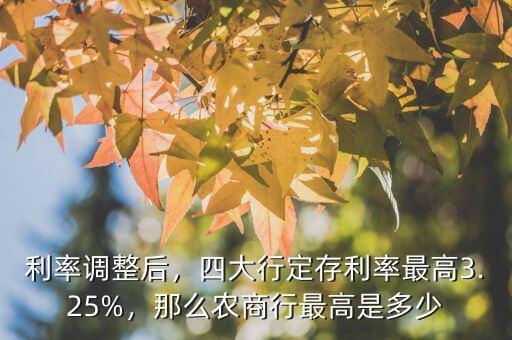 利率調整后，四大行定存利率最高3.25%，那么農商行最高是多少