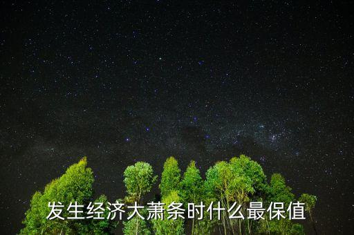 發(fā)生經濟大蕭條時什么最保值
