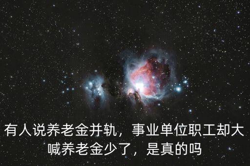 有人說養(yǎng)老金并軌，事業(yè)單位職工卻大喊養(yǎng)老金少了，是真的嗎