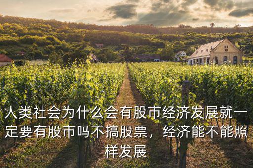 人類社會(huì)為什么會(huì)有股市經(jīng)濟(jì)發(fā)展就一定要有股市嗎不搞股票，經(jīng)濟(jì)能不能照樣發(fā)展