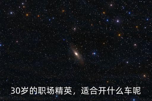 30歲的職場(chǎng)精英，適合開(kāi)什么車(chē)呢