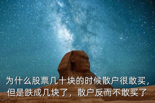 為什么股票幾十塊的時候散戶很敢買，但是跌成幾塊了，散戶反而不敢買了