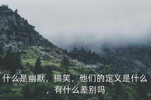 什么是幽默，搞笑，他們的定義是什么，有什么差別嗎