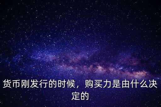貨幣剛發(fā)行的時(shí)候，購買力是由什么決定的