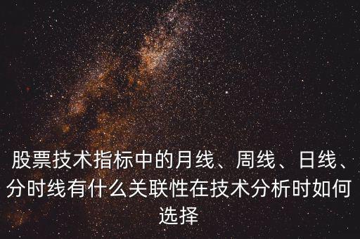 股票技術(shù)指標(biāo)中的月線、周線、日線、分時(shí)線有什么關(guān)聯(lián)性在技術(shù)分析時(shí)如何選擇