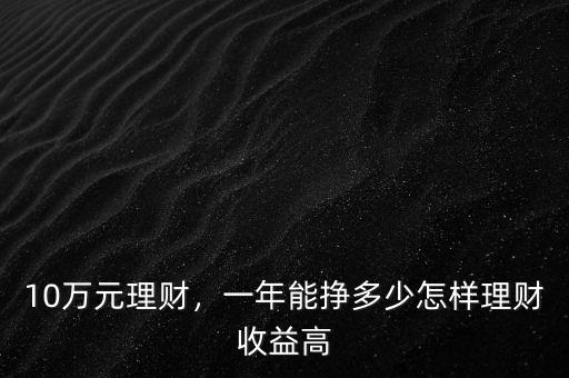 10萬(wàn)元理財(cái)，一年能掙多少怎樣理財(cái)收益高