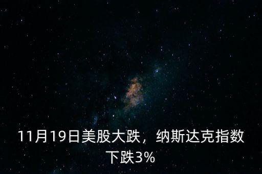 11月19日美股大跌，納斯達(dá)克指數(shù)下跌3%