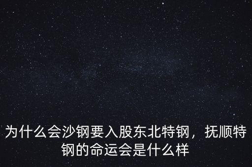 為什么會沙鋼要入股東北特鋼，撫順特鋼的命運會是什么樣