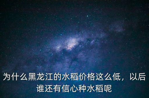 為什么黑龍江的水稻價(jià)格這么低，以后誰(shuí)還有信心種水稻呢