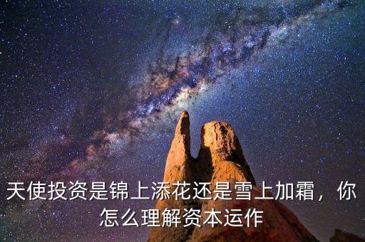 天使投資是錦上添花還是雪上加霜，你怎么理解資本運作