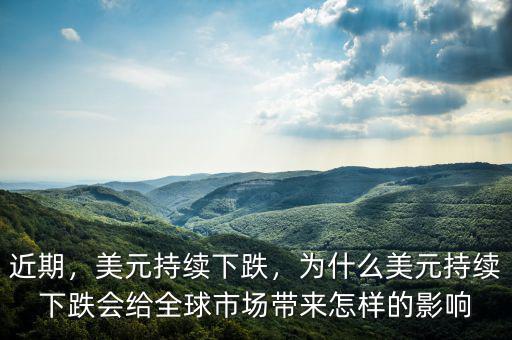 近期，美元持續(xù)下跌，為什么美元持續(xù)下跌會給全球市場帶來怎樣的影響