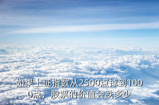 如果上證指數(shù)從2500點(diǎn)掉到1000點(diǎn)，股票的價(jià)值會(huì)跌多少