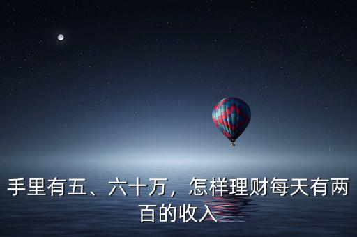 手里有五、六十萬(wàn)，怎樣理財(cái)每天有兩百的收入