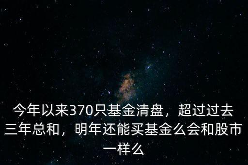 今年以來370只基金清盤，超過過去三年總和，明年還能買基金么會和股市一樣么
