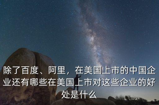 除了百度、阿里，在美國上市的中國企業(yè)還有哪些在美國上市對(duì)這些企業(yè)的好處是什么