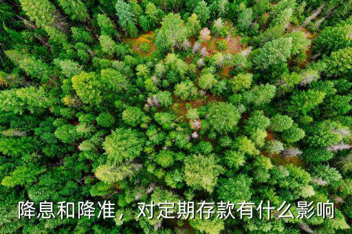 降息和降準(zhǔn)，對定期存款有什么影響