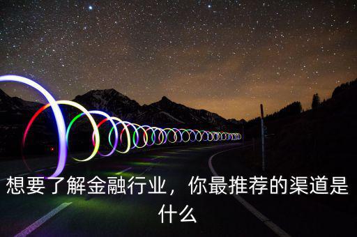 想要了解金融行業(yè)，你最推薦的渠道是什么