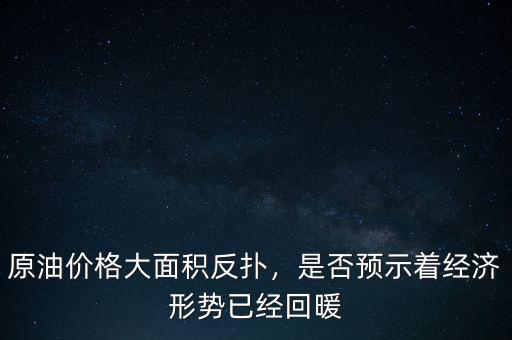 原油價格大面積反撲，是否預(yù)示著經(jīng)濟形勢已經(jīng)回暖