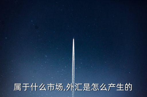 外匯屬于什么市場,外匯是怎么產生的