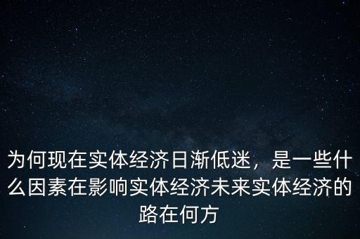 為何現(xiàn)在實體經(jīng)濟日漸低迷，是一些什么因素在影響實體經(jīng)濟未來實體經(jīng)濟的路在何方