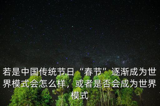 若是中國傳統(tǒng)節(jié)日“春節(jié)”逐漸成為世界模式會怎么樣，或者是否會成為世界模式