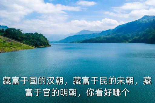藏富于國的漢朝，藏富于民的宋朝，藏富于官的明朝，你看好哪個(gè)