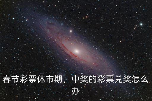 春節(jié)彩票休市期，中獎(jiǎng)的彩票兌獎(jiǎng)怎么辦