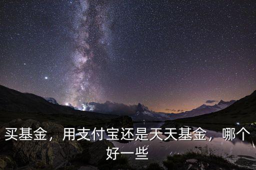 買基金，用支付寶還是天天基金，哪個(gè)好一些