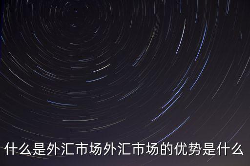 外匯市場產生的原因包括什么,什么是外匯市場
