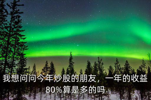 我想問問今年炒股的朋友，一年的收益80%算是多的嗎