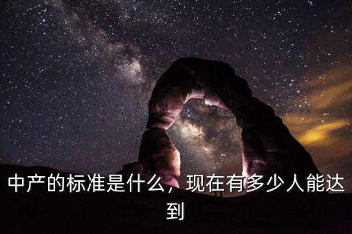 中產(chǎn)的標(biāo)準(zhǔn)是什么，現(xiàn)在有多少人能達(dá)到