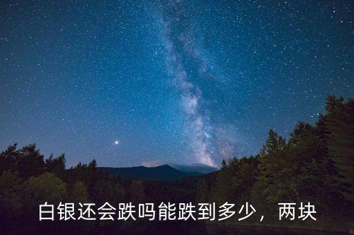 白銀還會(huì)跌嗎能跌到多少，兩塊