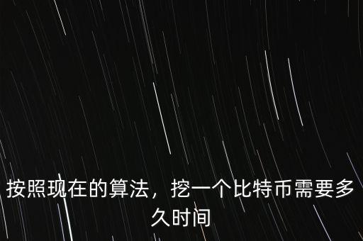 按照現(xiàn)在的算法，挖一個(gè)比特幣需要多久時(shí)間