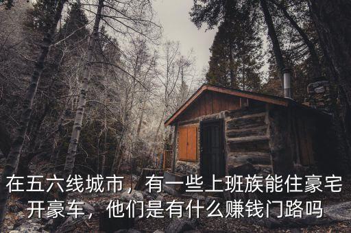在五六線城市，有一些上班族能住豪宅開豪車，他們是有什么賺錢門路嗎