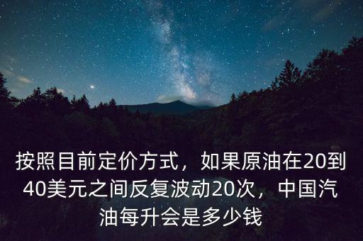 按照目前定價方式，如果原油在20到40美元之間反復(fù)波動20次，中國汽油每升會是多少錢
