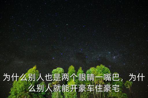 為什么別人也是兩個眼睛一嘴巴，為什么別人就能開豪車住豪宅