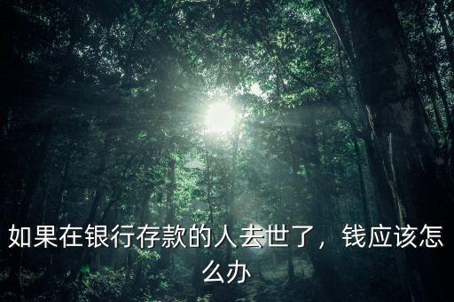 如果在銀行存款的人去世了，錢應該怎么辦