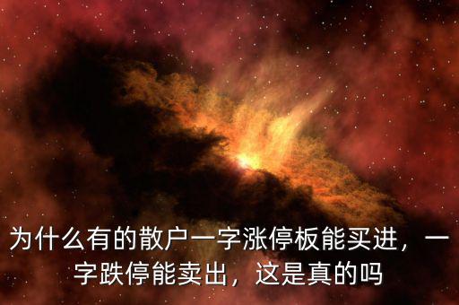 為什么有的散戶一字漲停板能買進，一字跌停能賣出，這是真的嗎