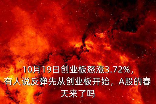 10月19日創(chuàng)業(yè)板怒漲3.72%，有人說反彈先從創(chuàng)業(yè)板開始，A股的春天來了嗎
