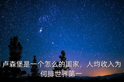 盧森堡是一個(gè)怎么的國(guó)家，人均收入為何排世界第一