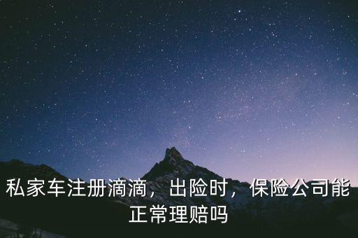 私家車注冊滴滴，出險時，保險公司能正常理賠嗎