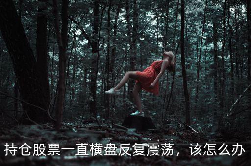 持倉(cāng)股票一直橫盤反復(fù)震蕩，該怎么辦